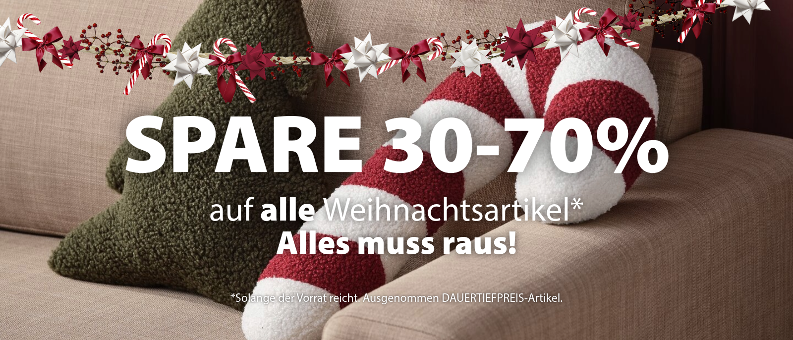 Weihnachtsausverkauf Spare 30-70% auf alle Weihnachtsartikel* Weihnachtsausverkauf Spare 30-70% auf alle Weihnachtsartikel*